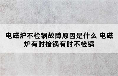 电磁炉不检锅故障原因是什么 电磁炉有时检锅有时不检锅